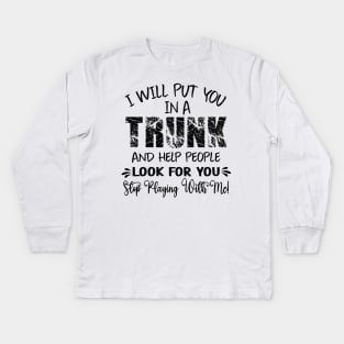 Funny I Will Put You In A Trunk And Help People Look For You Kids Long Sleeve T-Shirt